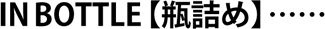 IN BOTTLE【瓶詰め】